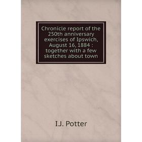 

Книга Chronicle report of the 250th anniversary exercises of Ipswich, August 16, 1884 : together with a few sketches about town