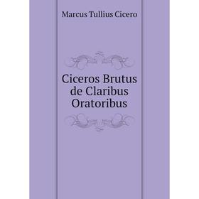 

Книга Ciceros Brutus de Claribus Oratoribus