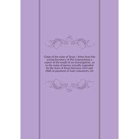 

Книга Claim of the state of Texas : letter from the acting Secretary of War transmitting a report of the result of an investigation . as to the sums o
