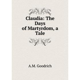 

Книга Claudia: The Days of Martyrdom, a Tale