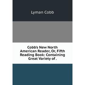 

Книга Cobb's New North American Reader, Or, Fifth Reading Book: Containing Great Variety of .