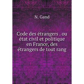 

Книга Code des étrangers . ou état civil et politique en France, des étrangers de tout rang