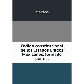 

Книга Codigo constitucional de los Estados Unidos Mexicanos, formado por el .