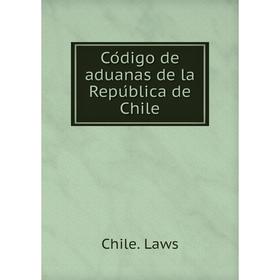 

Книга Código de aduanas de la República de Chile