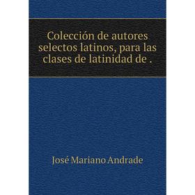 

Книга Colección de autores selectos latinos, para las clases de latinidad de .