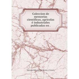 

Книга Coleccion de memorias cientificas, agricolas é industriales publicadas en .