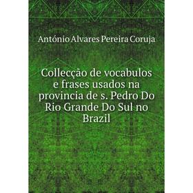 

Книга Collecção de vocabulos e frases usados na provincia de s. Pedro Do Rio Grande Do Sul no Brazil