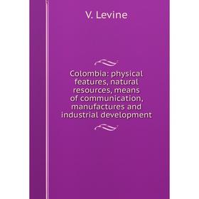 

Книга Colombia: physical features, natural resources, means of communication, manufactures and industrial development
