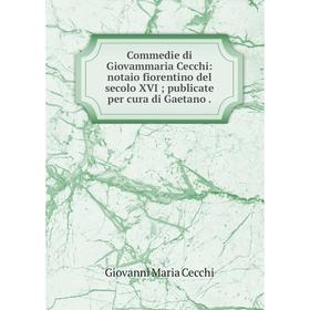 

Книга Commedie di Giovammaria Cecchi: notaio fiorentino del secolo XVI; publicate per cura di Gaetano .