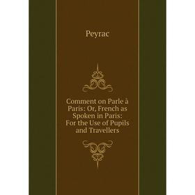 

Книга Comment on Parle à Paris: Or, French as Spoken in Paris: For the Use of Pupils and Travellers