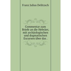 

Книга Commentar zum Briefe an die Hebräer, mit archäologischen und dogmatischen Excursen über das .