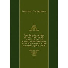 

Книга Complimentary dinner given to Professor S.D. Gross by his medical friends in commemoration of his fifty-first year in the profession, April 10,