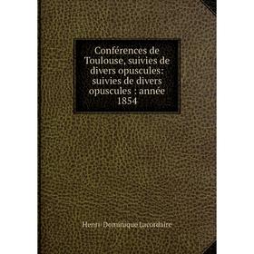 

Книга Conférences de Toulouse, suivies de divers opuscules: suivies de divers opuscules : année 1854