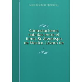 

Книга Contestaciones habidas entre el illmo. Sr. Arzobispo de Mexico. Lázaro de .