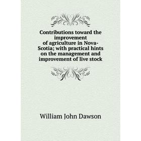 

Книга Contributions toward the improvement of agriculture in Nova-Scotia; with practical hints on the management and improvement of live stock