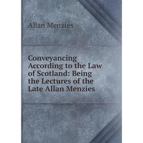 

Книга Conveyancing According to the Law of Scotland: Being the Lectures of the Late Allan Menzies