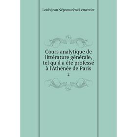

Книга Cours analytique de littérature générale, tel qu'il a été professé à l'Athénée de Paris 2