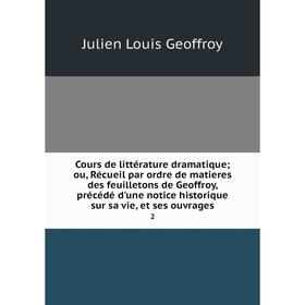 

Книга Cours de littérature dramatique; ou, Récueil par ordre de matieres des feuilletons de Geoffroy, précédé d'une notice historique sur sa vie, et s