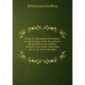 

Книга Cours de littérature dramatique; ou, Récueil par ordre de matieres des feuilletons de Geoffroy, précédé d'une notice historique sur sa vie, et s