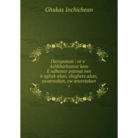 

Книга Darapatum : or ē Ashkharhamar kam Ěndhanur patmutʻiwn kʻaghakʻakan, ekeghetsʻakan, usumnakan, ew aruestakan4