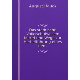 

Книга Das städtische Volksschulwesen: Mittel und Wege zur Herbeiführung eines den .
