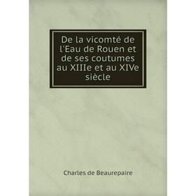

Книга De la vicomté de l'Eau de Rouen et de ses coutumes au XIIIe et au XIVe siècle