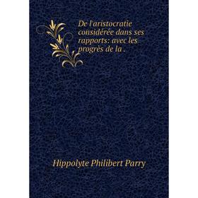 

Книга De l'aristocratie considérée dans ses rapports: avec les progrès de la .