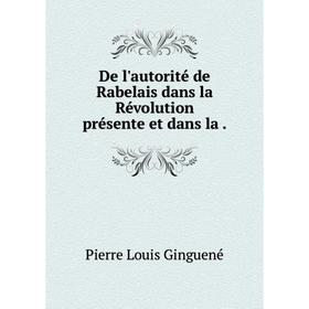 

Книга De l'autorité de Rabelais dans la Révolution présente et dans la .