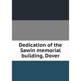 

Книга Dedication of the Sawin memorial building, Dover