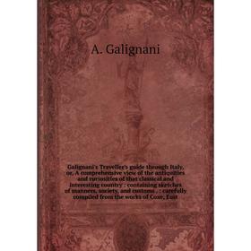 

Книга Galignani's Traveller's guide through Italy, or, A comprehensive view of the antiquities and curiosities of that classical and interesting count