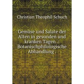 

Книга Gemüse und Salate der Alten in gesunden und kranken Tagen .: Botanischphilologische Abhandlung .