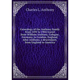 

Книга Genealogy of the Anthony family from 1495 to 1904 traced from William Anthony, Cologne, Germany, to London, England, John Anthony, a descendant,