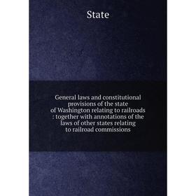 

Книга General laws and constitutional provisions of the state of Washington relating to railroads : together with annotations of the laws of other sta