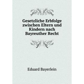 

Книга Gesetzliche Erbfolge zwischen Eltern und Kindern nach Bayreuther Recht