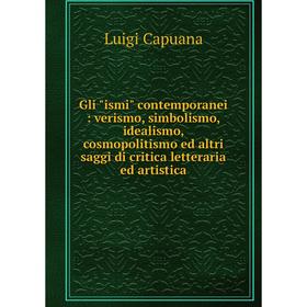 

Книга Gli ismi contemporanei : verismo, simbolismo, idealismo, cosmopolitismo ed altri saggi di critica letteraria ed artistica