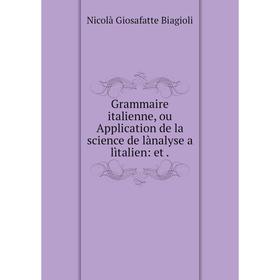 

Книга Grammaire italienne, ou Application de la science de lànalyse a lìtalien: et .