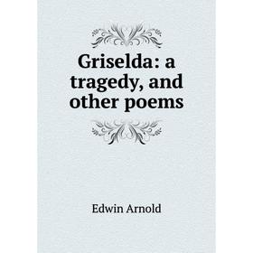 

Книга Griselda: a tragedy, and other poems