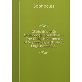 

Книга GSofokléous@ Oīdípous@ ēpì Kolwnŵ̃. The Œdipus Coloneus of Sophocles, with short Engl. notes for .
