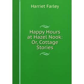 

Книга Happy Hours at Hazel Nook: Or, Cottage Stories