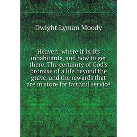 

Книга Heaven: where it is, its inhabitants, and how to get there. The certainty of God's promise of a life beyond the grave, and the rewards that are