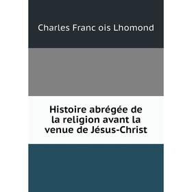 

Книга Histoire abrégée de la religion avant la venue de Jésus-Christ