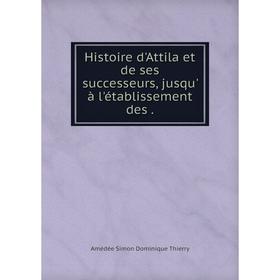 

Книга Histoire d'Attila et de ses successeurs, jusqu' à l'établissement des .