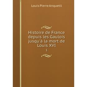 

Книга Histoire de France depuis les Gaulois jusqu'à la mort de Louis XVI 1