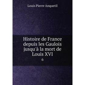 

Книга Histoire de France depuis les Gaulois jusqu'à la mort de Louis XVI 6