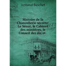 

Книга Histoire de la Chancellerie secrète: Le Sénat, le Cabinet des ministres, le Conseil des dix et .