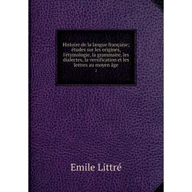 

Книга Histoire de la langue française; études sur les origines, l'étymologie, la grammaire, les dialectes, la versification et les lettres au moyen âg