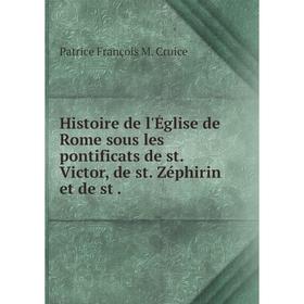 

Книга Histoire de l'Église de Rome sous les pontificats de st. Victor, de st. Zéphirin et de st .