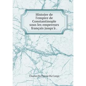 

Книга Histoire de l'empire de Constantinople sous les empereurs français jusqu'à .