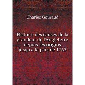 

Книга Histoire des causes de la grandeur de l'Angleterre depuis les origins jusqu'a la paix de 1763