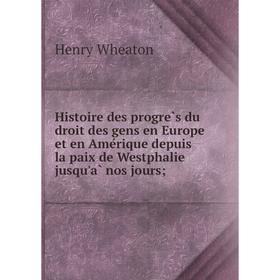 

Книга Histoire des progrès du droit des gens en Europe et en Amérique depuis la paix de Westphalie jusqu'à nos jours;